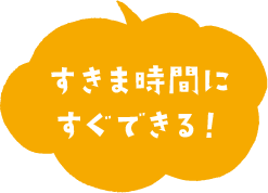 すきま時間に すぐできる!
