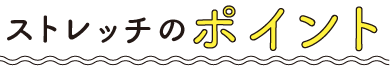 ストレッチのポイント