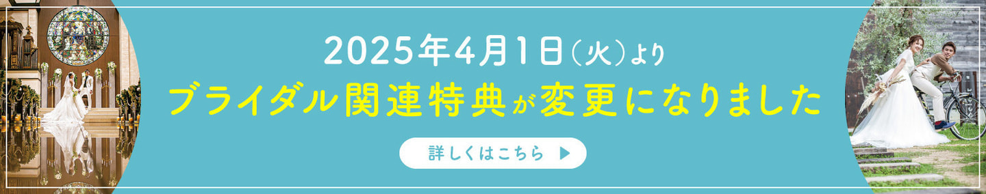 2025年4月1日(火)より ブライダル関連特典が変更になりました